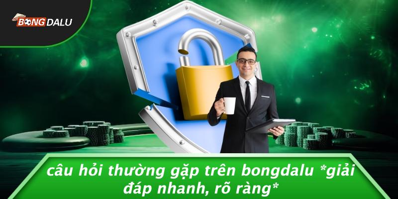 Câu Hỏi Thường Gặp Trên BONGDALU giải Đáp Nhanh, Rõ Ràng