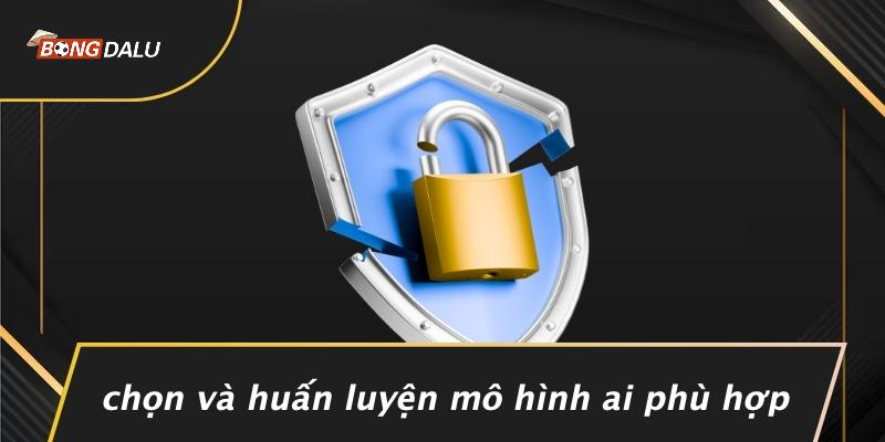 Chọn Và Huấn Luyện Mô Hình AI Phù Hợp