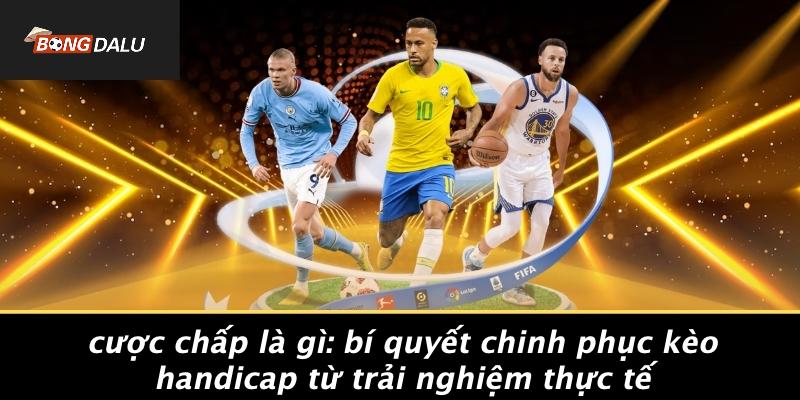 Cuoc-Chap-La-Gi-Bi-Quyet-Chinh-Phuc-Keo-Handicap-Tu-Trai-Nghiem-Thuc-Te