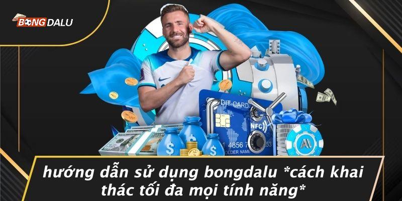 Hướng Dẫn Sử Dụng BONGDALU cách Khai Thác Tối Đa Mọi Tính Năng