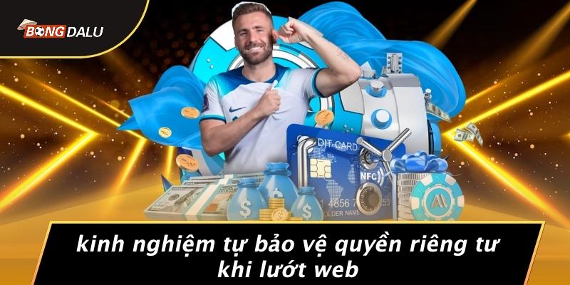 Kinh Nghiệm Tự Bảo Vệ Quyền Riêng Tư Khi Lướt Web